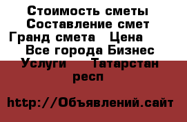 Стоимость сметы. Составление смет. Гранд смета › Цена ­ 700 - Все города Бизнес » Услуги   . Татарстан респ.